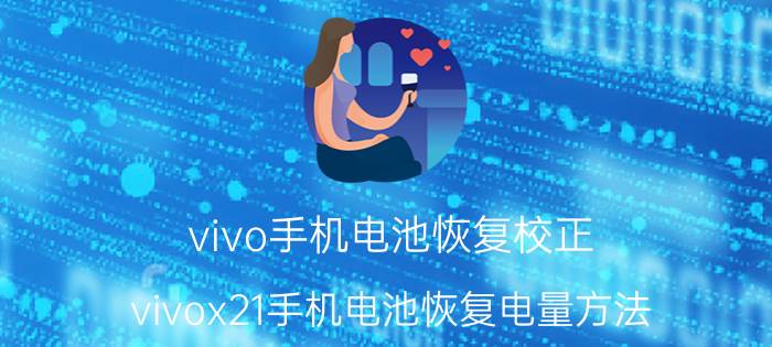 vivo手机电池恢复校正 vivox21手机电池恢复电量方法？